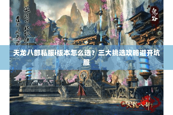 天龙八部私服i版本怎么选？三大挑选攻略避开坑服