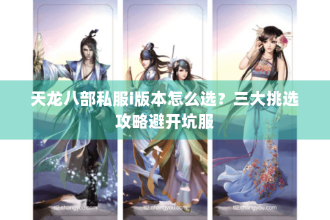 天龙八部私服i版本怎么选？三大挑选攻略避开坑服