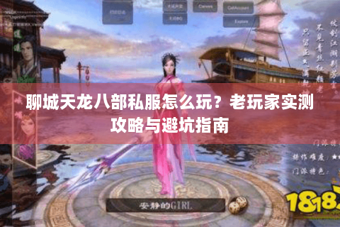 聊城天龙八部私服怎么玩?老玩家实测攻略与避坑指南 聊城天龙八部私服怎么玩?老玩家实测攻略与避坑指南