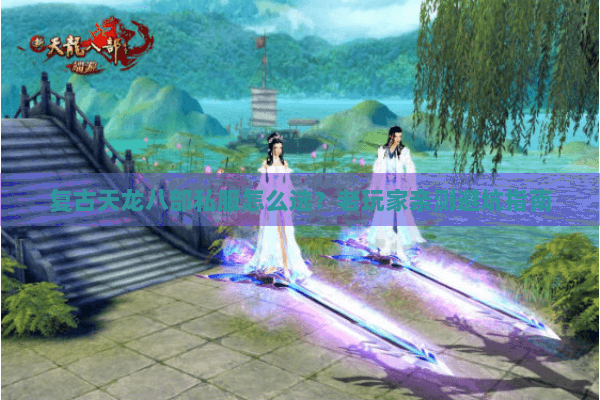 复古天龙八部私服怎么选?老玩家亲测避坑指南 复古天龙八部私服怎么选?老玩家亲测避坑指南