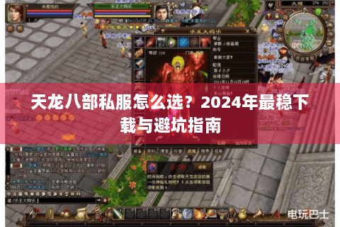 天龙八部私服怎么选？2024年最稳下载与避坑指南
