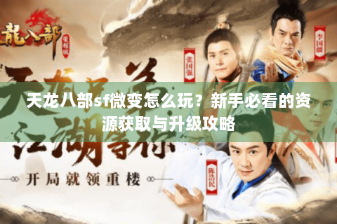 天龙八部sf微变怎么玩？新手必看的资源获取与升级攻略