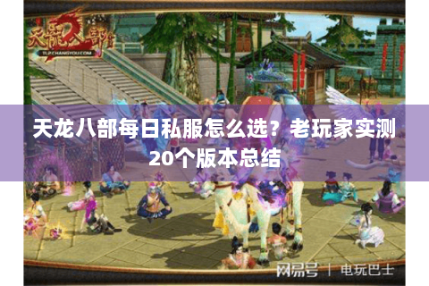 天龙八部每日私服怎么选?老玩家实测20个版本总结 天龙八部每日私服怎么选?老玩家实测20个版本总结