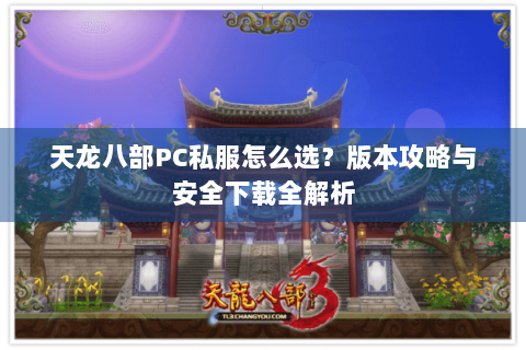 天龙八部PC私服怎么选?版本攻略与安全下载全解析 天龙八部PC私服怎么选?版本攻略与安全下载全解析