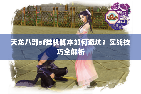 天龙八部sf挂机脚本如何避坑？实战技巧全解析