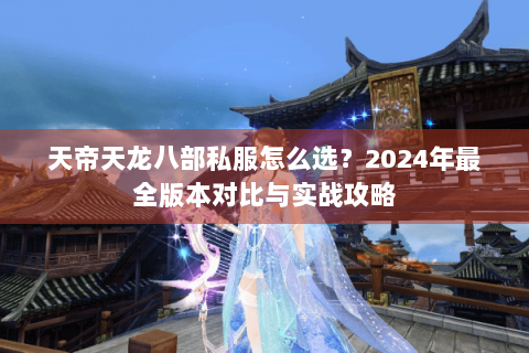天帝天龙八部私服怎么选？2024年最全版本对比与实战攻略