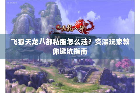 飞狐天龙八部私服怎么选？资深玩家教你避坑指南