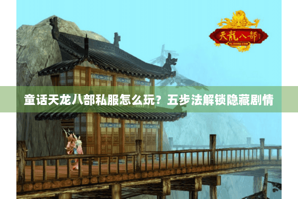 童话天龙八部私服怎么玩？五步法解锁隐藏剧情