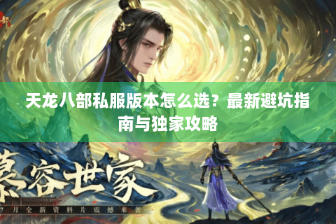 天龙八部私服版本怎么选？最新避坑指南与独家攻略