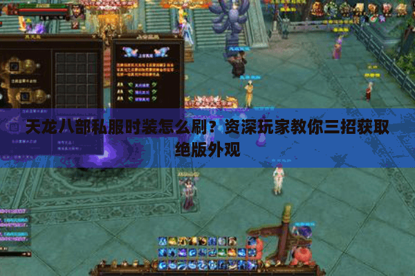 天龙八部私服时装怎么刷？资深玩家教你三招获取绝版外观