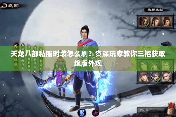 天龙八部私服时装怎么刷？资深玩家教你三招获取绝版外观