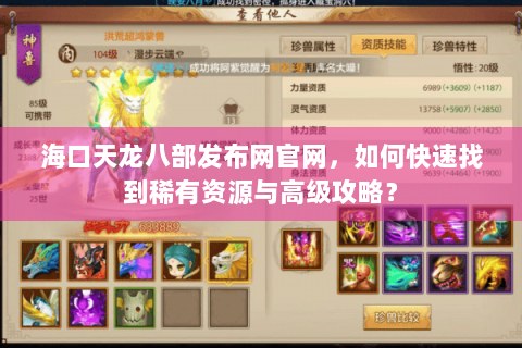 海口天龙八部发布网官网,如何快速找到稀有资源与高级攻略? 海口天龙八部发布网官网,如何快速找到稀有资源与高级攻略?