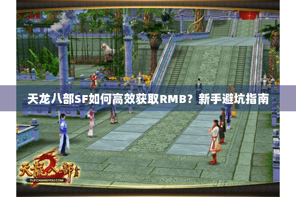 天龙八部SF如何高效获取RMB?新手避坑指南 天龙八部SF如何高效获取RMB?新手避坑指南
