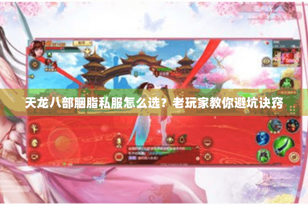天龙八部胭脂私服怎么选？老玩家教你避坑诀窍