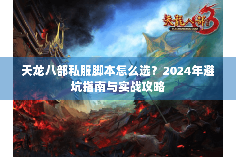 天龙八部私服脚本怎么选？2024年避坑指南与实战攻略