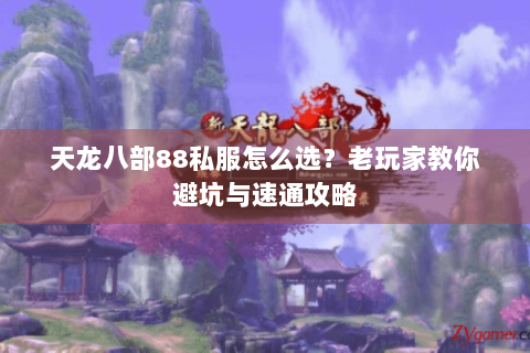 天龙八部88私服怎么选?老玩家教你避坑与速通攻略 天龙八部88私服怎么选?老玩家教你避坑与速通攻略
