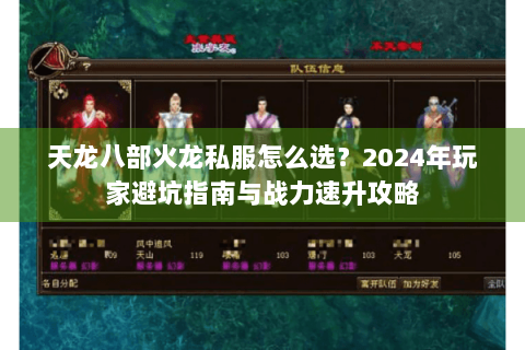 天龙八部火龙私服怎么选?2024年玩家避坑指南与战力速升攻略 天龙八部火龙私服怎么选?2024年玩家避坑指南与战力速升攻略