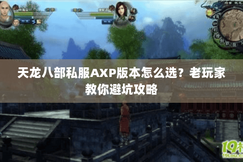 天龙八部私服AXP版本怎么选？老玩家教你避坑攻略