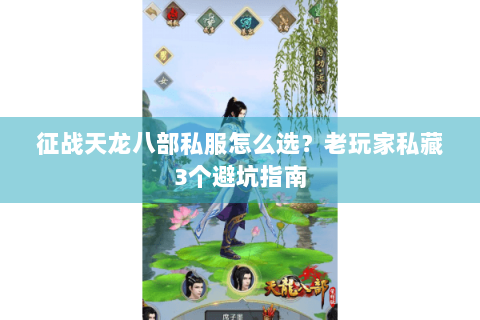 征战天龙八部私服怎么选？老玩家私藏3个避坑指南