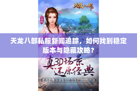 天龙八部私服新闻追踪，如何找到稳定版本与隐藏攻略？