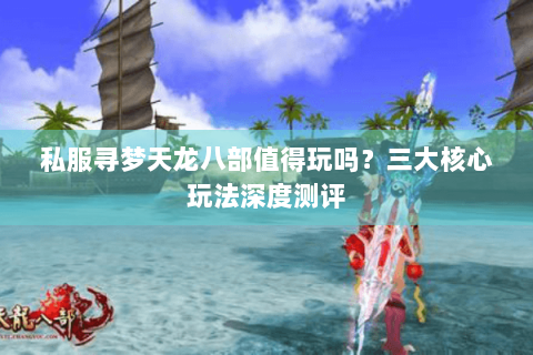 私服寻梦天龙八部值得玩吗?三大核心玩法深度测评 私服寻梦天龙八部值得玩吗?三大核心玩法深度测评