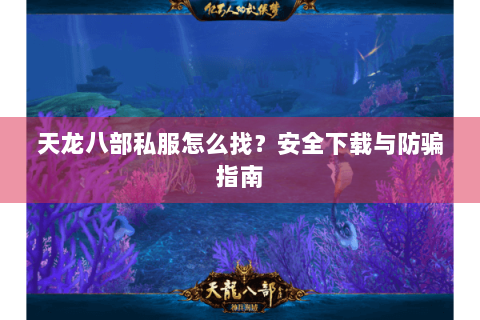 天龙八部私服怎么找?安全下载与防骗指南 天龙八部私服怎么找?安全下载与防骗指南