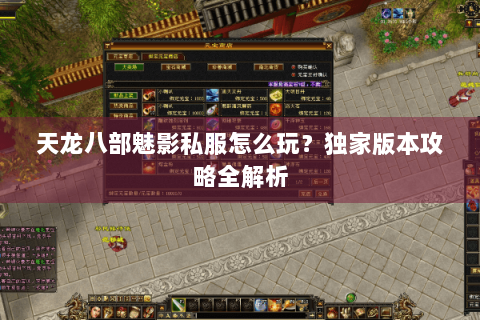 天龙八部魅影私服怎么玩?独家版本攻略全解析 天龙八部魅影私服怎么玩?独家版本攻略全解析