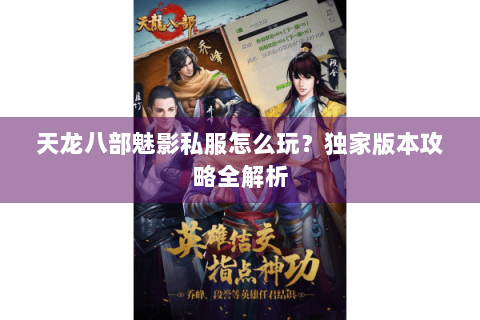 天龙八部魅影私服怎么玩?独家版本攻略全解析 天龙八部魅影私服怎么玩?独家版本攻略全解析