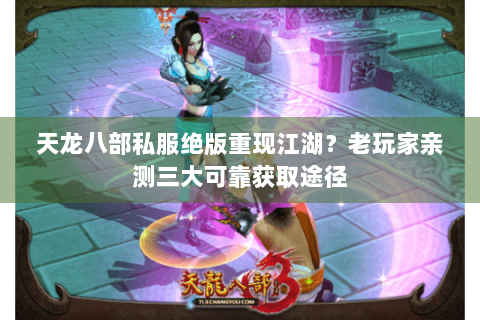 天龙八部私服绝版重现江湖?老玩家亲测三大可靠获取途径 天龙八部私服绝版重现江湖?老玩家亲测三大可靠获取途径