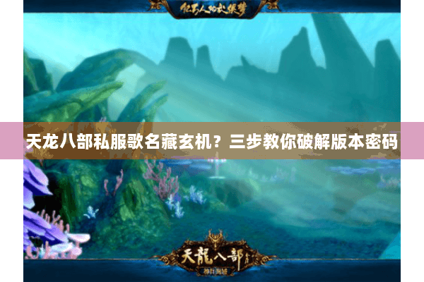 天龙八部私服歌名藏玄机？三步教你破解版本密码