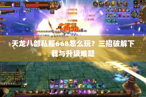 天龙八部私服668怎么玩？三招破解下载与升级难题