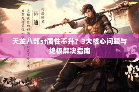 天龙八部sf属性不升？3大核心问题与终极解决指南