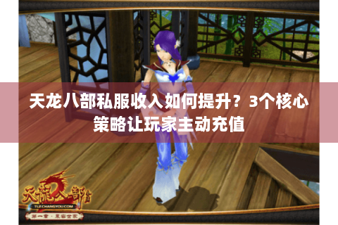 天龙八部私服收入如何提升？3个核心策略让玩家主动充值