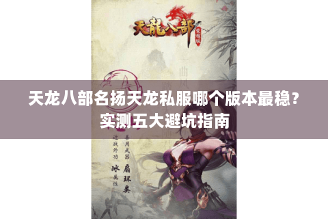 天龙八部名扬天龙私服哪个版本最稳?实测五大避坑指南 天龙八部名扬天龙私服哪个版本最稳?实测五大避坑指南