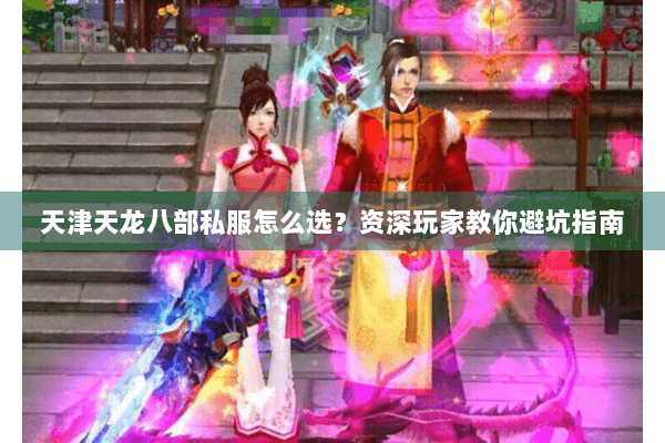 天津天龙八部私服怎么选?资深玩家教你避坑指南 天津天龙八部私服怎么选?资深玩家教你避坑指南