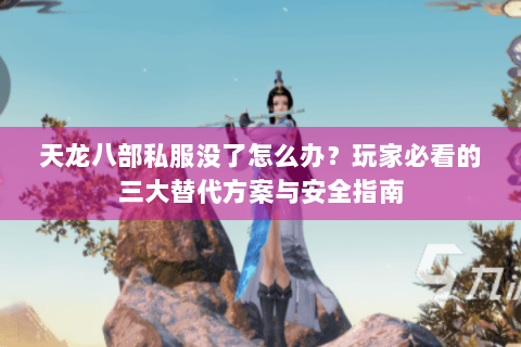天龙八部私服没了怎么办？玩家必看的三大替代方案与安全指南