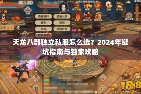 天龙八部独立私服怎么选?2024年避坑指南与独家攻略 天龙八部独立私服怎么选?2024年避坑指南与独家攻略