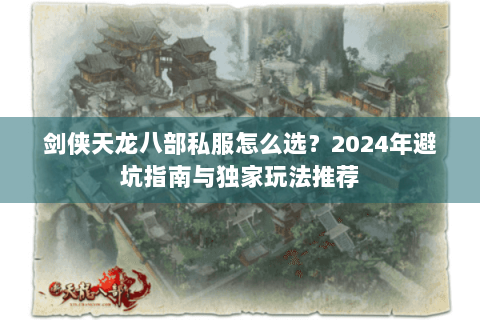 剑侠天龙八部私服怎么选?2024年避坑指南与独家玩法推荐 剑侠天龙八部私服怎么选?2024年避坑指南与独家玩法推荐