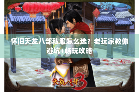 怀旧天龙八部私服怎么选？老玩家教你避坑+畅玩攻略