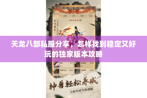 天龙八部私服分享,怎样找到稳定又好玩的独家版本攻略 天龙八部私服分享,怎样找到稳定又好玩的独家版本攻略