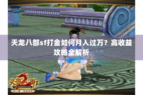 天龙八部sf打金如何月入过万?高收益攻略全解析 天龙八部sf打金如何月入过万?高收益攻略全解析
