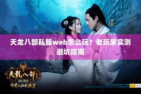 天龙八部私服web怎么玩？老玩家实测避坑指南