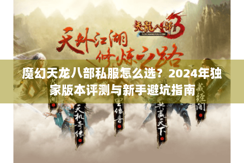 魔幻天龙八部私服怎么选？2024年独家版本评测与新手避坑指南