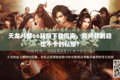 天龙八部66私服下载指南，如何找到稳定不卡的私服？