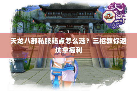 天龙八部私服站点怎么选？三招教你避坑拿福利
