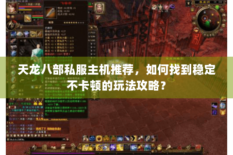 天龙八部私服主机推荐，如何找到稳定不卡顿的玩法攻略？