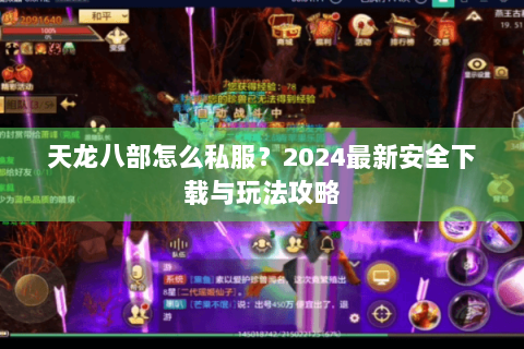 天龙八部怎么私服?2024最新安全下载与玩法攻略 天龙八部怎么私服?2024最新安全下载与玩法攻略