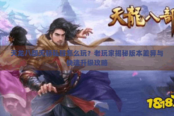 天龙八部天骄私服怎么玩?老玩家揭秘版本差异与快速升级攻略 天龙八部天骄私服怎么玩?老玩家揭秘版本差异与快速升级攻略