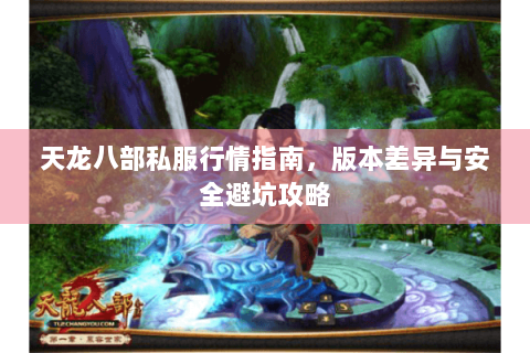 天龙八部私服行情指南，版本差异与安全避坑攻略