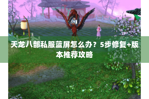 天龙八部私服蓝屏怎么办？5步修复+版本推荐攻略